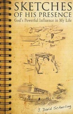 Sketches of His Presence: God's Powerful Influence in My Life - J David Scherling - cover