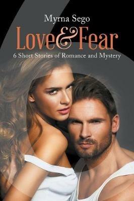 Love and Fear: 6 short stories of romance & mystery - Myrna Sego - cover
