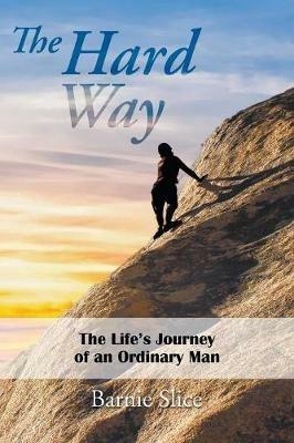 The Hard Way: The Life's Journey of an Ordinary Man - Barnie Slice - cover