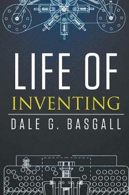 Life of Inventing - Dale G Basgall - cover