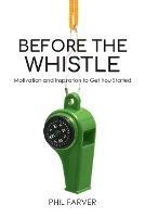 Before the Whistle: Motivation and Inspiration to Get You Started - Phil Farver - cover
