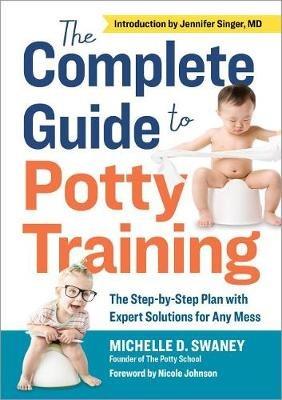 The Complete Guide to Potty Training: The Step-By-Step Plan with Expert Solutions for Any Mess - Michelle D Swaney - cover