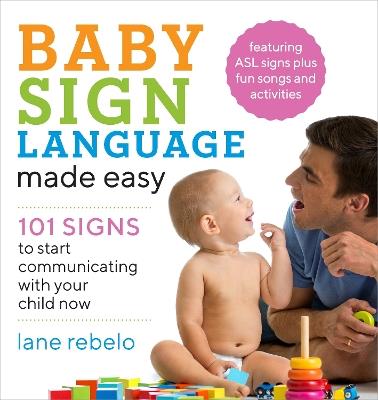 Baby Sign Language Made Easy: 101 Signs to Start Communicating with Your Child Now - Lane Rebelo - cover