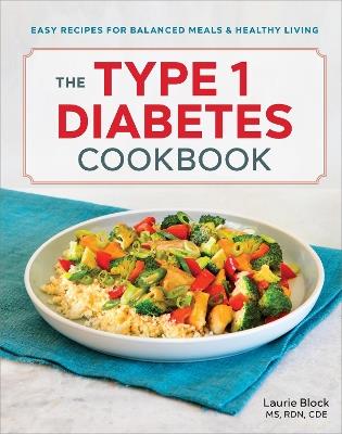 The Type 1 Diabetes Cookbook: Easy Recipes for Balanced Meals and Healthy Living - Laurie Block - cover