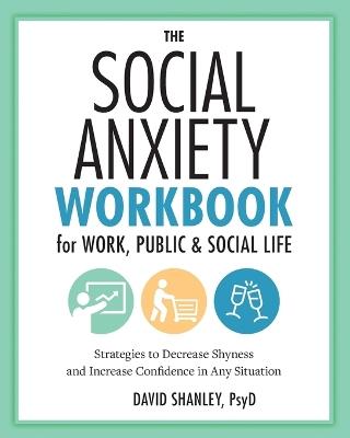 The Social Anxiety Workbook for Work, Public & Social Life - David Shanley PsyD - cover
