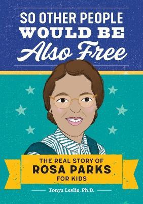 So Other People Would Be Also Free: The Real Story of Rosa Parks for Kids - Tonya Leslie - cover