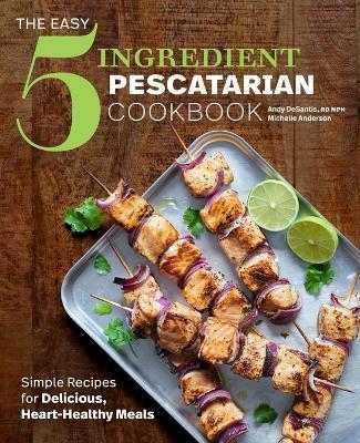 The Easy 5-Ingredient Pescatarian Cookbook - Andy De Santis RD, MPH,Michelle Anderson - cover