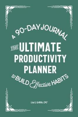 The Ultimate Productivity Planner: A 90-Day Journal to Build Effective Habits - Lisa S Griffith - cover