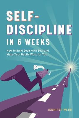 Self Discipline in 6 Weeks: How to Build Goals with Soul and Make Your Habits Work for You - Jennifer Webb - cover
