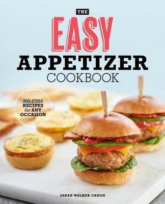 The Easy Appetizer Cookbook: No-Fuss Recipes for Any Occasion - Sarah Walker Caron - cover