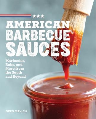 American Barbecue Sauces: Marinades, Rubs, and More from the South and Beyond - Greg Mrvich - cover