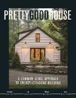 Pretty Good House: A Common-Sense Approach To Energy-Efficient Building