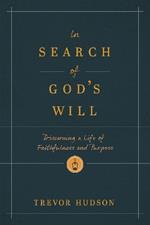 In Search of God's Will: Discerning a Life of Faithfulness and Purpose