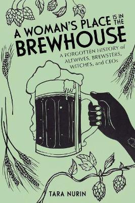 A Woman's Place Is in the Brewhouse: A Forgotten History of Alewives, Brewsters, Witches, and CEOs - Tara Nurin - cover