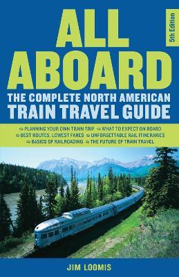 All Aboard: The Complete North American Train Travel Guide - Jim Loomis - cover