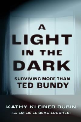 A Light in the Dark: Surviving More than Ted Bundy - Kathy Kleiner Rubin,Emilie Le Beau Lucchesi - cover