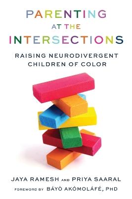 Parenting at the Intersections: Raising Neurodivergent Children of Color - Jaya Ramesh,Priya Saaral - cover