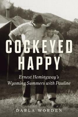 Cockeyed Happy: Ernest Hemingway's Wyoming Summers with Pauline - Darla Worden - cover
