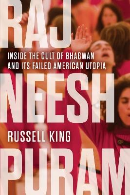 Rajneeshpuram: Inside the Cult of Bhagwan and Its Failed American Utopia - Russell King - cover