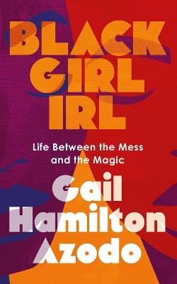 Black Girl IRL: Life Between the Mess and the Magic - Gail Hamilton Azodo - cover