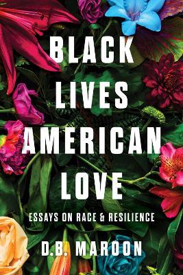 Black Lives, American Love: Essays on Race and Resilience - D.B. Maroon - cover