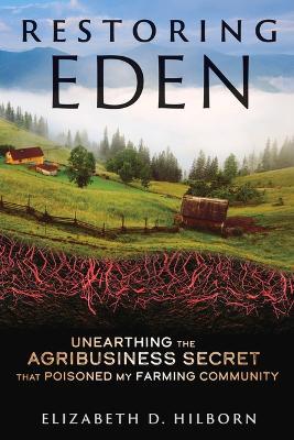 Restoring Eden: Unearthing the Agribusiness Secret That Poisoned My Farming Community - Elizabeth D Hilborn - cover
