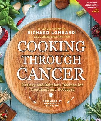 Cooking Through Cancer: 90 Easy and Delicious Recipes for Treatment and Recovery - Richard Lombardi - cover