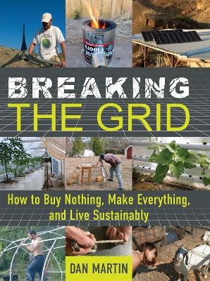 Breaking the Grid: How to Buy Nothing, Make Everything, and Live Sustainably - Dan Martin - cover