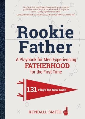 Rookie Father: A Playbook for Men Experiencing Fatherhood for the First Time - Kendall Smith - cover