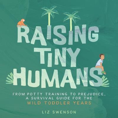 Raising Tiny Humans: A Handbook for Parenting Toddlers - Liz Swenson - cover