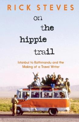 On the Hippie Trail: Istanbul to Kathmandu and the Making of a Travel Writer - Rick Steves - cover
