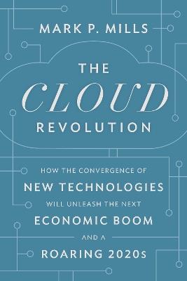 The Cloud Revolution: How the Convergence of New Technologies Will Unleash the Next Economic Boom and A Roaring 2020s - Mark P. Mills - cover