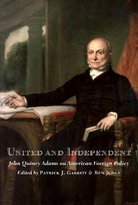 United and Independent: John Quincy Adams on American Foreign Policy - cover