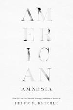 American Amnesia: How We Lost Our National Memory-and How to Recover It