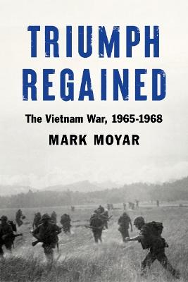 Triumph Regained: The Vietnam War, 1965-1968 - Mark Moyar - cover