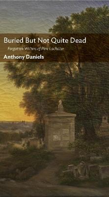 Buried But Not Quite Dead: Forgotten Writers of Père Lachaise - Anthony Daniels - cover