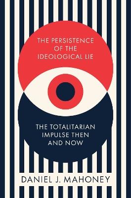 The Persistence of the Ideological Lie: Overcoming Despotism Old and New - Daniel J. Mahoney - cover