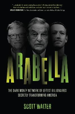 Arabella: How George Soros and Other Billionaires Use a 'Dark Money' Empire to Transform America - Scott Walter - cover