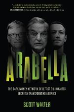 Arabella: How George Soros and Other Billionaires Use a 'Dark Money' Empire to Transform America