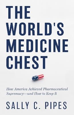 The World's Medicine Chest: How America Gained Pharmaceutical Supremacy-and How to Keep It - Sally C. Pipes - cover