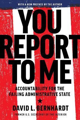 You Report to Me: Accountability for the Failing Administrative State - David Bernhardt - cover