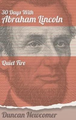 Thirty Days With Abraham Lincoln: Quiet Fire - Duncan Newcomer - cover