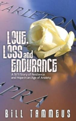 Love, Loss and Endurance: A 9/11 Story of Resilience and Hope in an Age of Anxiety - Bill Tammeus - cover