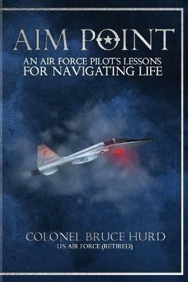 Aim Point: An Air Force Pilot's Lessons for Navigating Life - Bruce Hurd - cover
