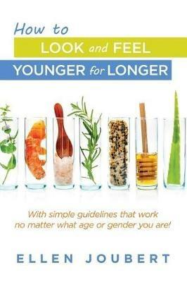 How to Look and Feel Younger for Longer: With simple guidelines that work no matter what age or gender you are! - Ellen Joubert - cover