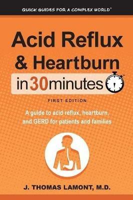 Acid Reflux & Heartburn In 30 Minutes: A guide to acid reflux, heartburn, and GERD for patients and families - J Thomas Lamont - cover
