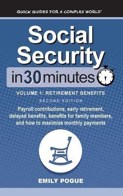 Social Security In 30 Minutes, Volume 1: Payroll contributions, early retirement, delayed benefits, benefits for family members, and how to maximize monthly payments - Emily Pogue - cover