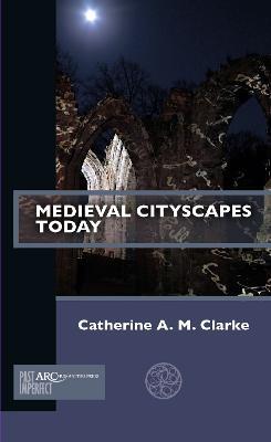 Medieval Cityscapes Today - Catherine A. M. Clarke - cover