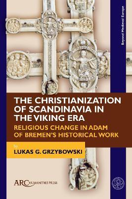 The Christianization of Scandinavia in the Viking Era: Religious Change in Adam of Bremen's Historical Work - Lukas G. Grzybowski - cover