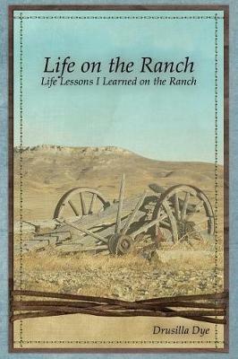 Life on the Ranch: Life Lessons I Learned on the Ranch - Drusilla Dye - cover